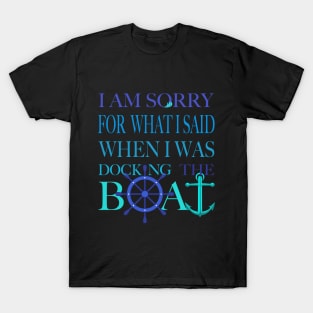 I am sorry, I was docking the boat T-Shirt